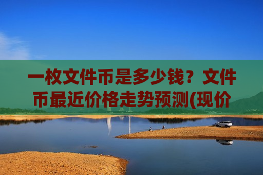 一枚文件币是多少钱？文件币最近价格走势预测(现价41.0148元)