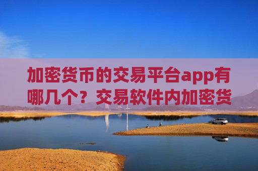 加密货币的交易平台app有哪几个？交易软件内加密货币记账