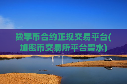 数字币合约正规交易平台(加密币交易所平台碧水)