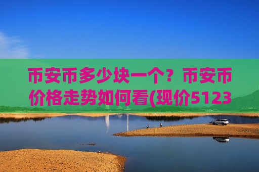 币安币多少块一个？币安币价格走势如何看(现价5123.48元)