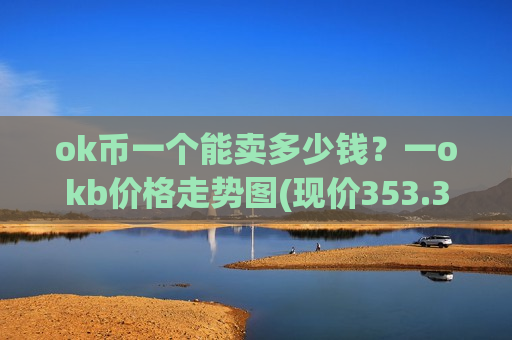 ok币一个能卖多少钱？一okb价格走势图(现价353.307元)