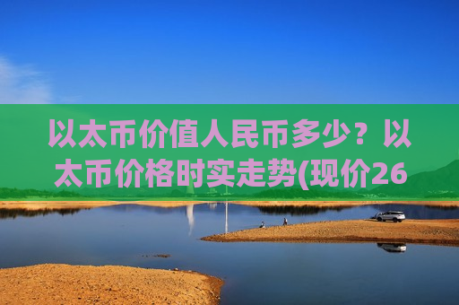 以太币价值人民币多少？以太币价格时实走势(现价26769.8元)