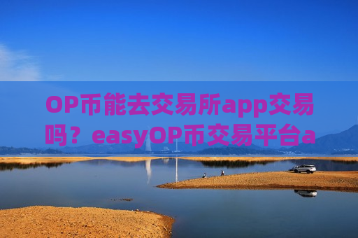 OP币能去交易所app交易吗？easyOP币交易平台app网站