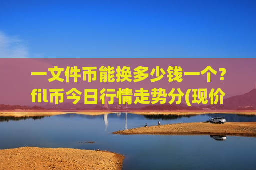 一文件币能换多少钱一个？fil币今日行情走势分(现价41.2523元)