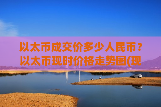 以太币成交价多少人民币？以太币现时价格走势图(现价26801.68元)