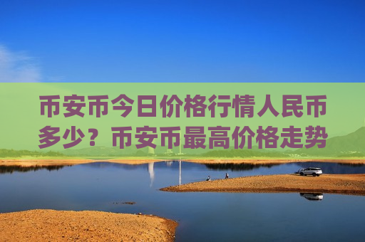 币安币今日价格行情人民币多少？币安币最高价格走势(现价5130.29元)