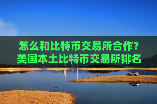 怎么和比特币交易所合作？美国本土比特币交易所排名