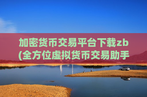 加密货币交易平台下载zb(全方位虚拟货币交易助手)