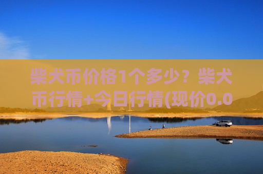 柴犬币价格1个多少？柴犬币行情+今日行情(现价0.00017677元)