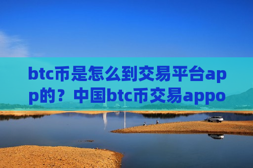 btc币是怎么到交易平台app的？中国btc币交易appokcoin
