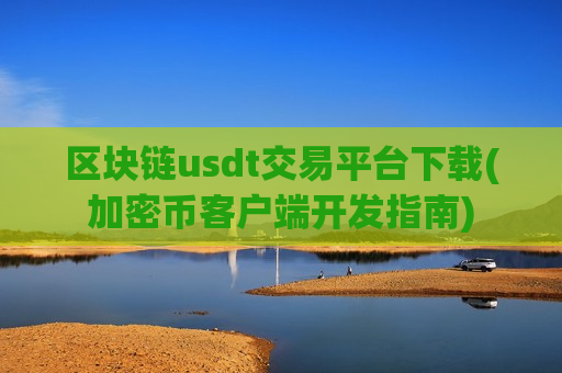 区块链usdt交易平台下载(加密币客户端开发指南)