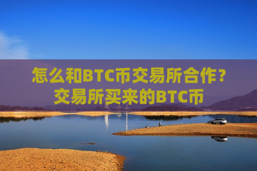怎么和BTC币交易所合作？交易所买来的BTC币