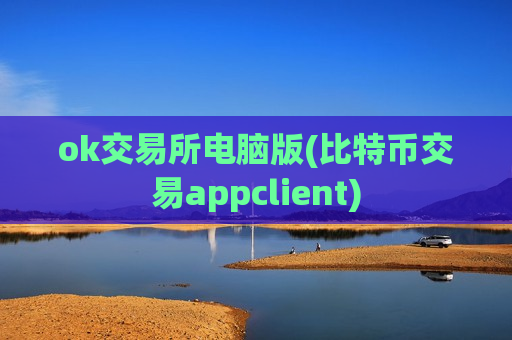 ok交易所电脑版(比特币交易appclient)