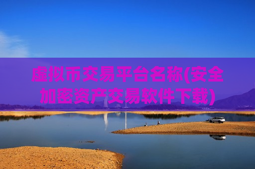 虚拟币交易平台名称(安全加密资产交易软件下载)