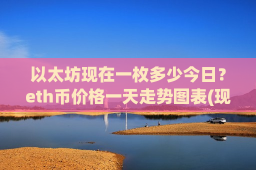 以太坊现在一枚多少今日？eth币价格一天走势图表(现价26765.65元)