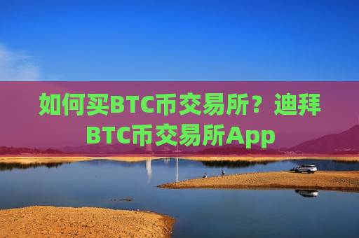 如何买BTC币交易所？迪拜BTC币交易所App