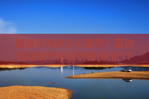 瑞波币与多少人民币？区块链瑞波币今日价格(现价17.1303元)