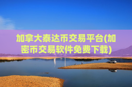 加拿大泰达币交易平台(加密币交易软件免费下载)