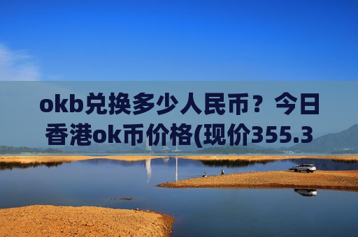 okb兑换多少人民币？今日香港ok币价格(现价355.32元)