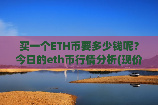 买一个ETH币要多少钱呢?今日的eth币行情分析(现价26747.92元) 买一个ETH币要多少钱呢?今日的eth币行情分析(现价26747.92元)