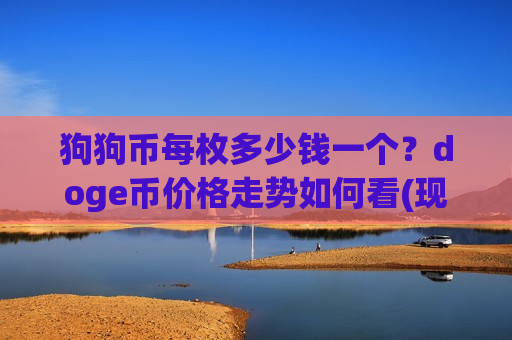 狗狗币每枚多少钱一个?doge币价格走势如何看(现价2.6402元) 狗狗币每枚多少钱一个?doge币价格走势如何看(现价2.6402元)