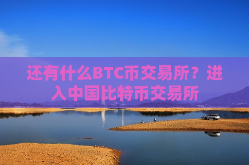 还有什么BTC币交易所?进入中国比特币交易所 还有什么BTC币交易所?进入中国比特币交易所