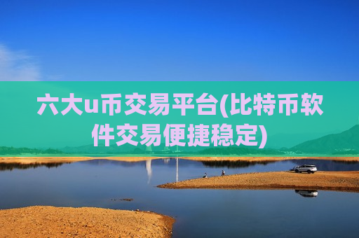 六大u币交易平台(比特币软件交易便捷稳定)