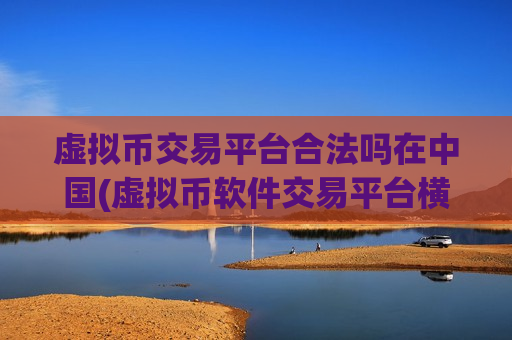 虚拟币交易平台合法吗在中国(虚拟币软件交易平台横评)