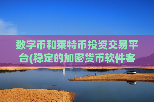 数字币和莱特币投资交易平台(稳定的加密货币软件客户端)