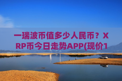 一瑞波币值多少人民币？XRP币今日走势APP(现价17.1408元)