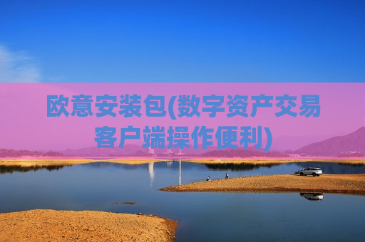 欧意安装包(数字资产交易客户端操作便利)