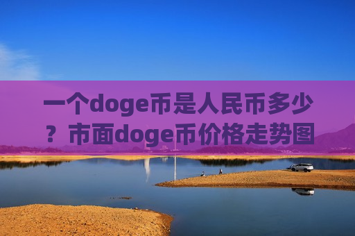 一个doge币是人民币多少？市面doge币价格走势图(现价2.6373元)