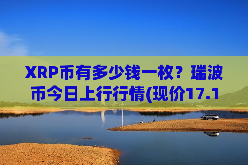 XRP币有多少钱一枚？瑞波币今日上行行情(现价17.1188元)