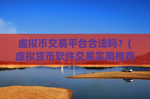 虚拟币交易平台合法吗？(虚拟货币软件交易实用推荐)