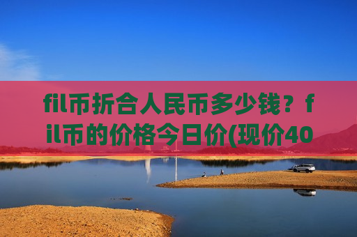 fil币折合人民币多少钱？fil币的价格今日价(现价40.9541元)