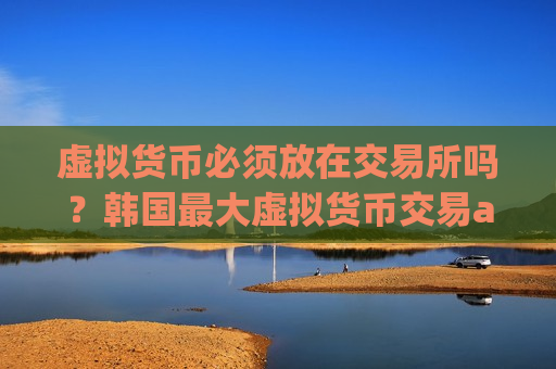 虚拟货币必须放在交易所吗？韩国最大虚拟货币交易app下载