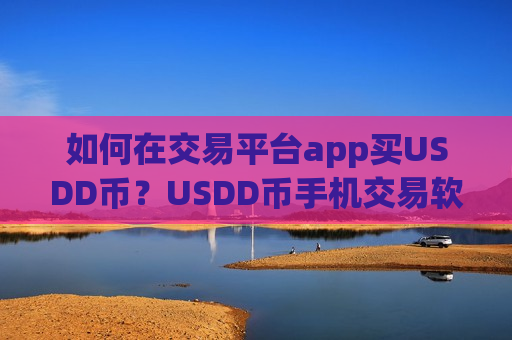 如何在交易平台app买USDD币？USDD币手机交易软件下载推荐