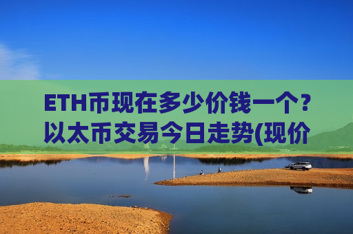ETH币现在多少价钱一个？以太币交易今日走势(现价26769.89元)