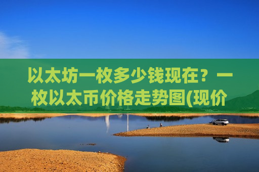 以太坊一枚多少钱现在?一枚以太币价格走势图(现价26774.26元) 以太坊一枚多少钱现在?一枚以太币价格走势图(现价26774.26元)