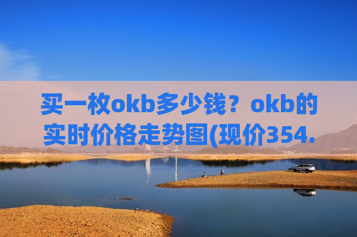买一枚okb多少钱?okb的实时价格走势图(现价354.53元) 买一枚okb多少钱?okb的实时价格走势图(现价354.53元)