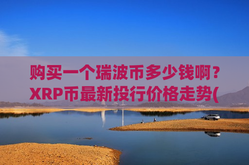购买一个瑞波币多少钱啊?XRP币最新投行价格走势(现价17.1444元) 购买一个瑞波币多少钱啊?XRP币最新投行价格走势(现价17.1444元)