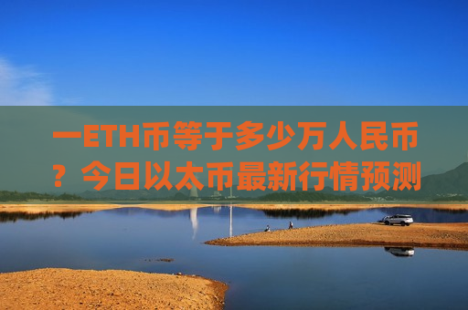 一ETH币等于多少万人民币？今日以太币最新行情预测(现价26766.6元)