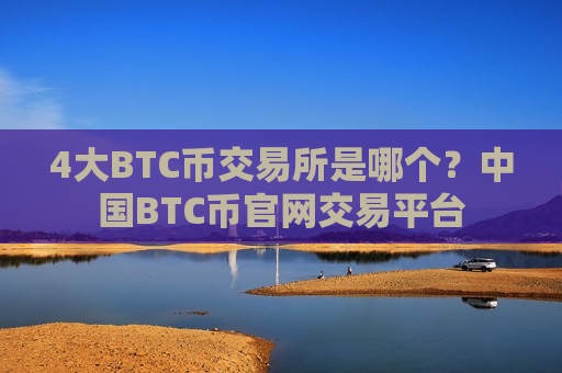 4大BTC币交易所是哪个？中国BTC币官网交易平台