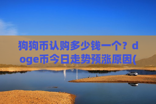 狗狗币认购多少钱一个?doge币今日走势预涨原因(现价2.631元) 狗狗币认购多少钱一个?doge币今日走势预涨原因(现价2.631元)
