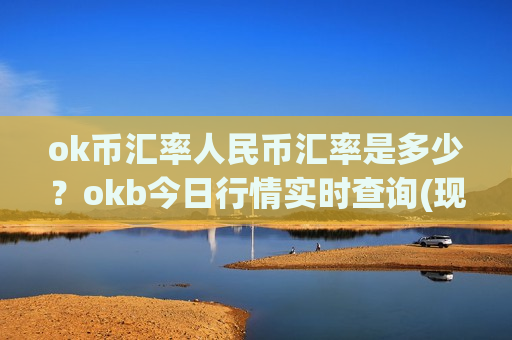 ok币汇率人民币汇率是多少?okb今日行情实时查询(现价354.517元) ok币汇率人民币汇率是多少?okb今日行情实时查询(现价354.517元)