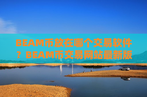 BEAM币放在哪个交易软件?BEAM币交易网站最新版 BEAM币放在哪个交易软件?BEAM币交易网站最新版