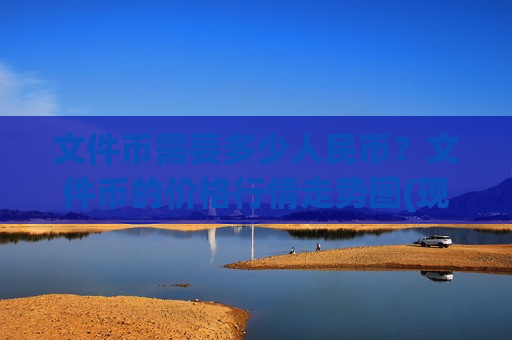 文件币需要多少人民币？文件币的价格行情走势图(现价40.843元)