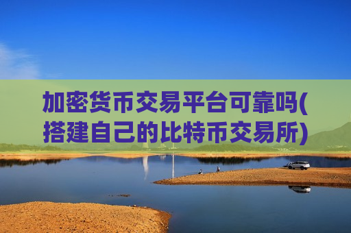 加密货币交易平台可靠吗(搭建自己的比特币交易所)
