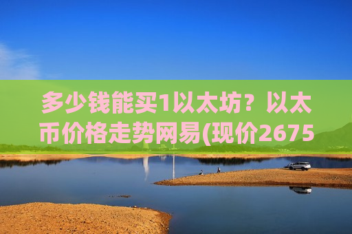 多少钱能买1以太坊？以太币价格走势网易(现价26753.14元)