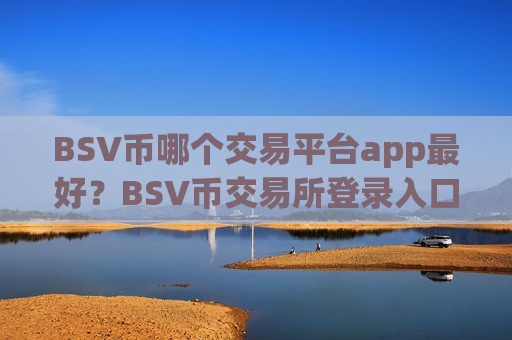 BSV币哪个交易平台app最好？BSV币交易所登录入口官网